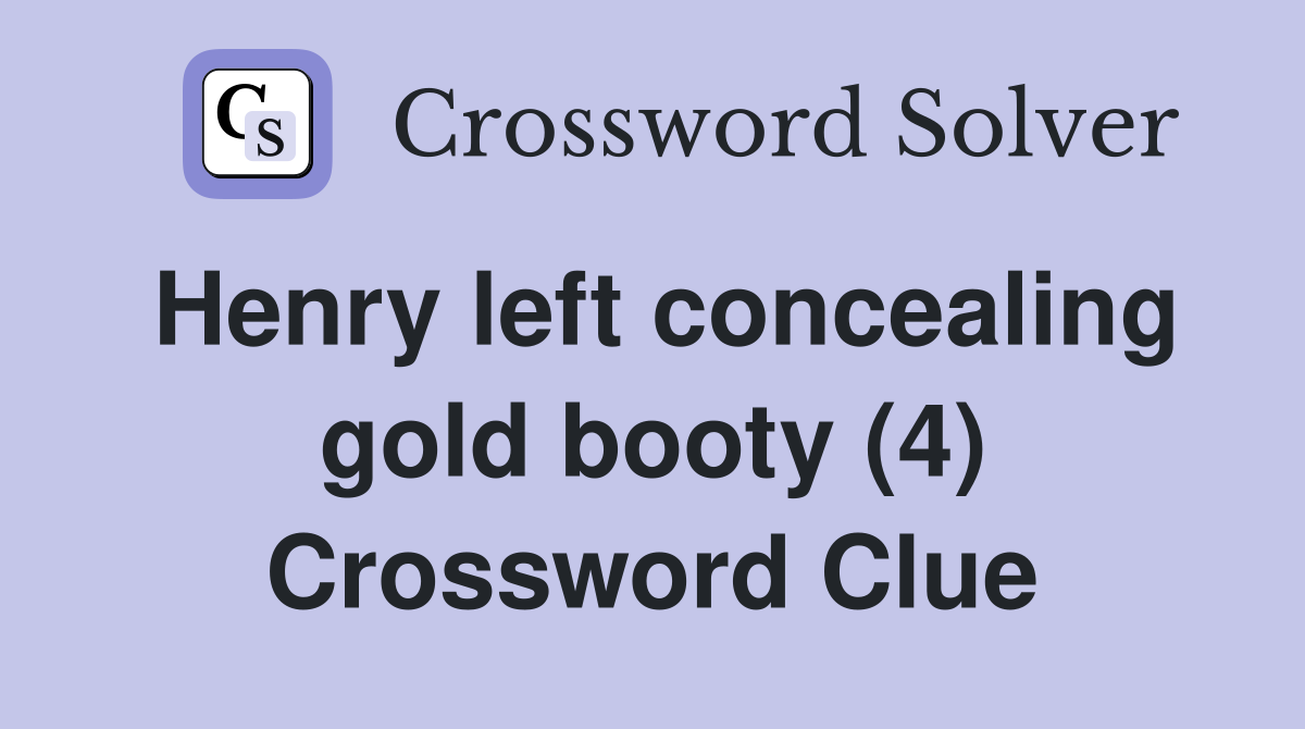 Henry left concealing gold booty (4) Crossword Clue Answers